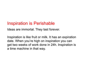 Inspiration is Perishable<br />Ideas are immortal. They last forever. <br />Inspiration is like fruit or milk. It has an e...