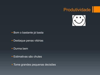 Produtividade




 Bom o bastante já basta

 Destaque penas vitórias

 Durma bem

 Estimativas são chutes

 Tome grandes pequenas decisões
 