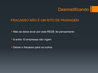 Desmistificando

FRACASSO NÃO É UM RITO DE PASSAGEM


 Não se deixe levar por esta REDE de pensamento

 9 entre 10 empresas não vigam

 Deixei o fracasso para os outros
 