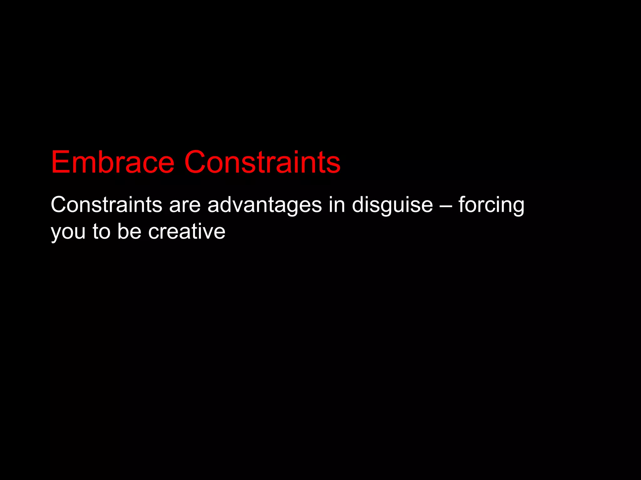 Embrace ConstraintsConstraints are advantages in disguise – forcing you to be creative