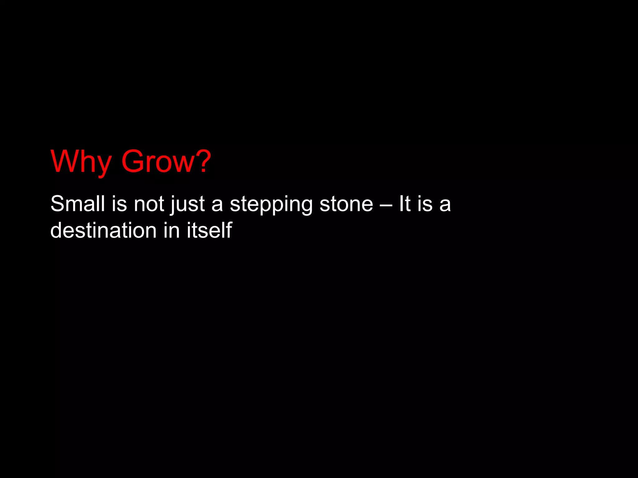 Why Grow?Small is not just a stepping stone – It is a destination in itself