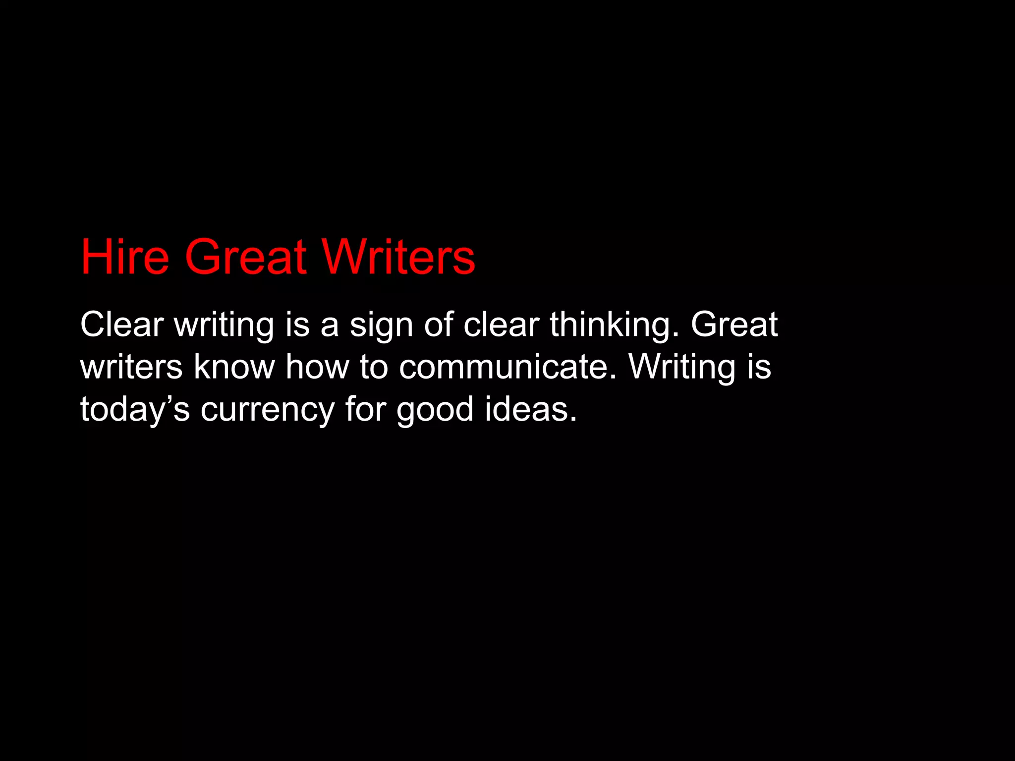 Hire Great WritersClear writing is a sign of clear thinking. Great writers know how to communicate. Writing is today’s currency for good ideas. 