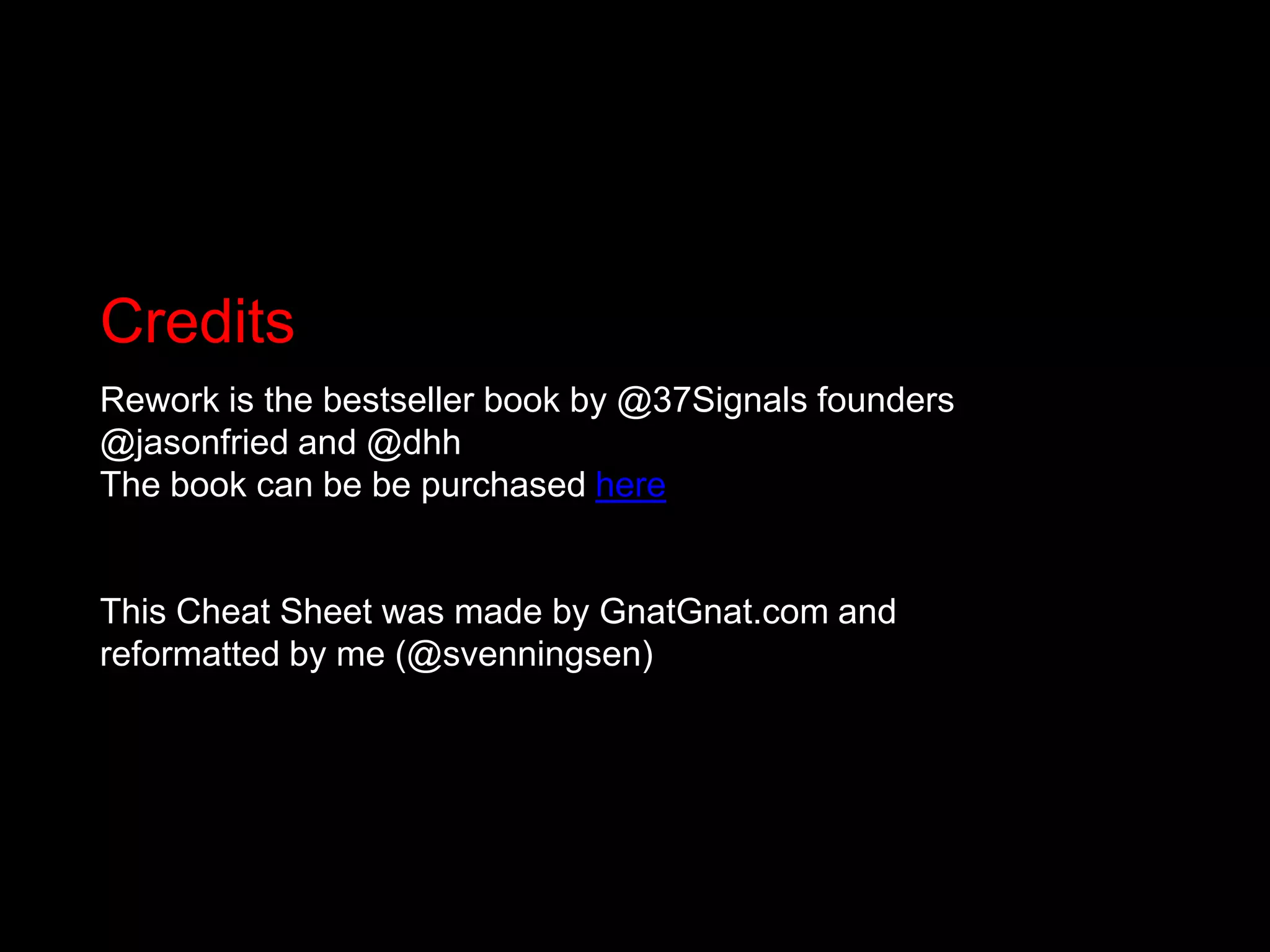 CreditsRework is the bestseller book by @37Signals founders @jasonfried and @dhhThe book can be be purchased hereThis Cheat Sheet was made by GnatGnat.com and reformatted by me (@svenningsen)