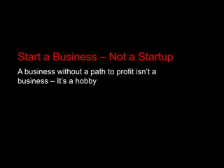 Start a Business – Not a StartupA business without a path to profit isn’t a business – It’s a hobby