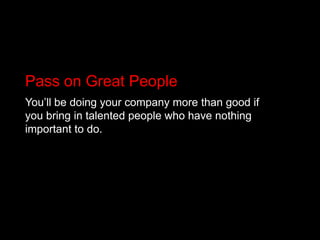 Pass on Great PeopleYou’ll be doing your company more than good if you bring in talented people who have nothing important to do. 