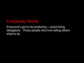 Everybody WorksEveryone’s got to be producing – avoid hiring delegators.  Those people who love telling others what to do