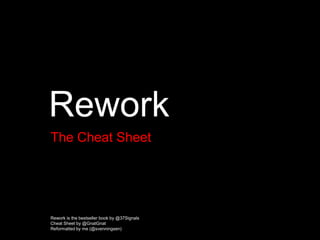 Rework The Cheat Sheet Rework is the bestseller book by @37Signals Cheat Sheet by @GnatGnat Reformatted by me (@svenningsen) 