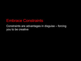 Embrace Constraints<br />Constraints are advantages in disguise – forcing you to be creative<br />