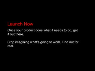 Launch Now<br />Once your product does what it needs to do, get it out there.<br />Stop imagining what’s going to work. Fi...