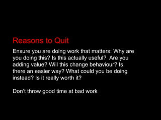 Reasons to Quit<br />Ensure you are doing work that matters: Why are you doing this? Is this actually useful? 	Are you add...