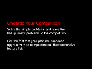 Underdo Your Competition<br />Solve the simple problems and leave the heavy, nasty, problems to the competition. <br />Sel...