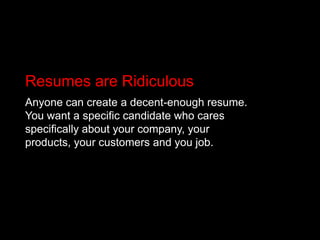 Resumes are Ridiculous<br />Anyone can create a decent-enough resume. You want a specific candidate who cares specifically...