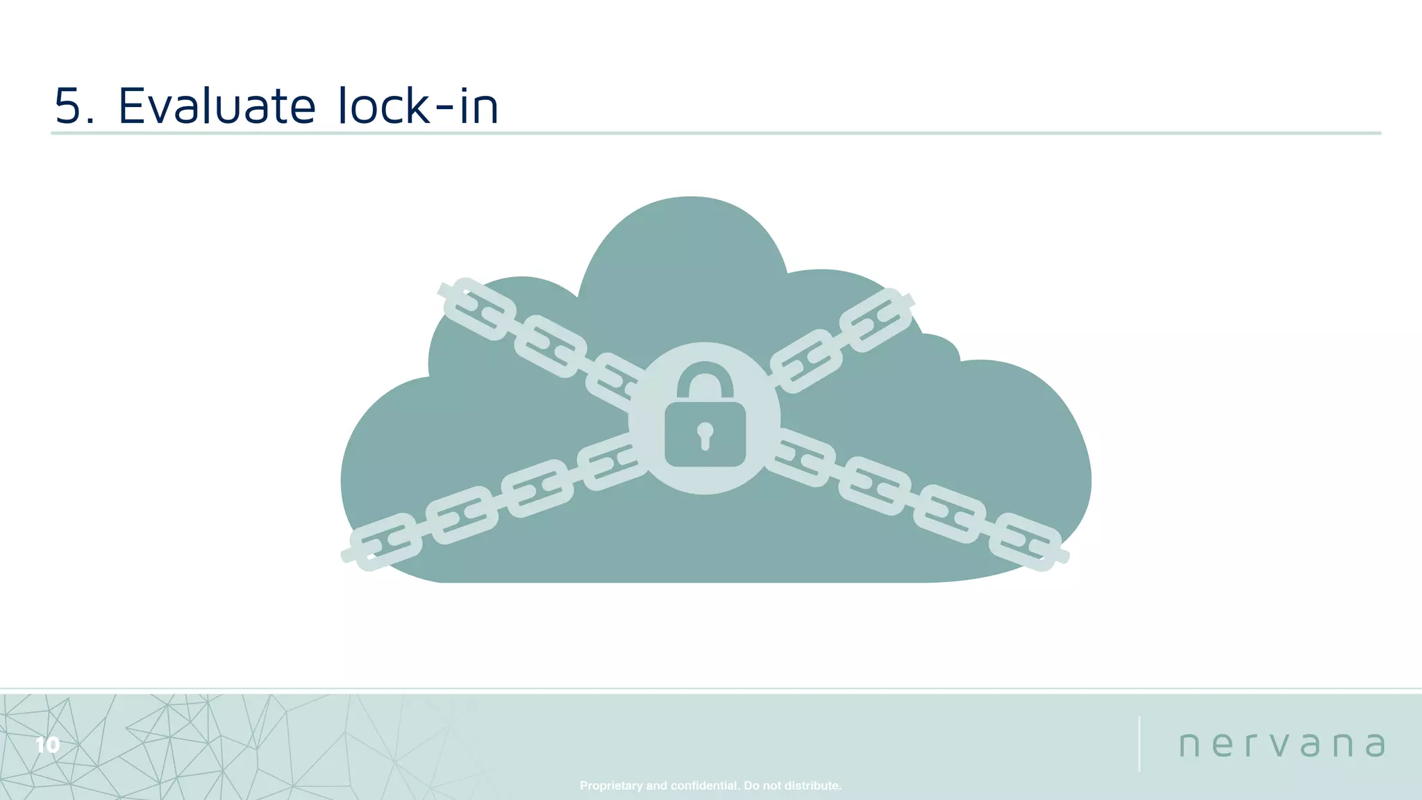 Proprietary and conﬁdential. Do not distribute.
5. Evaluate lock-in
10
 