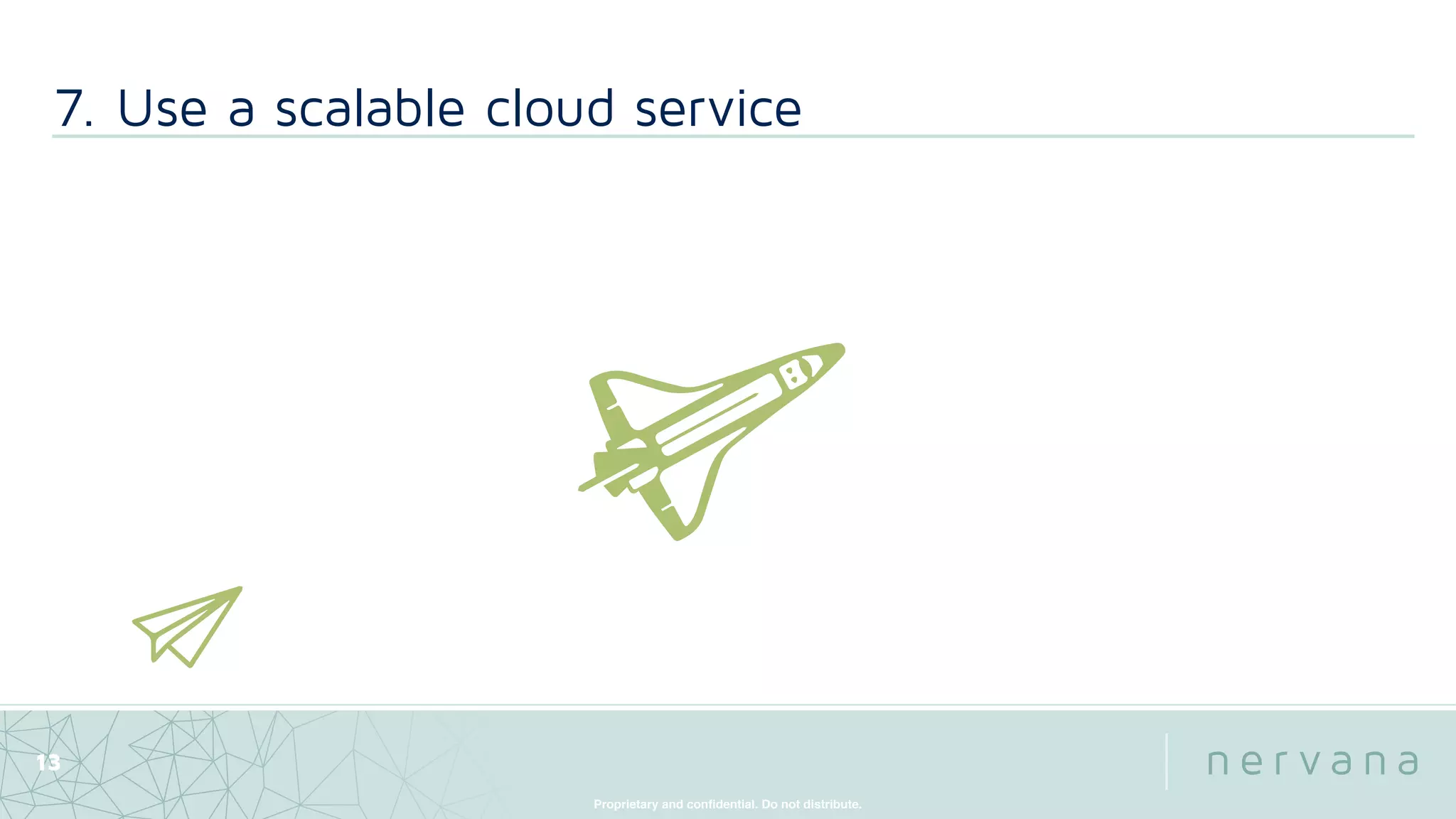 Proprietary and conﬁdential. Do not distribute.
7. Use a scalable cloud service
13
 