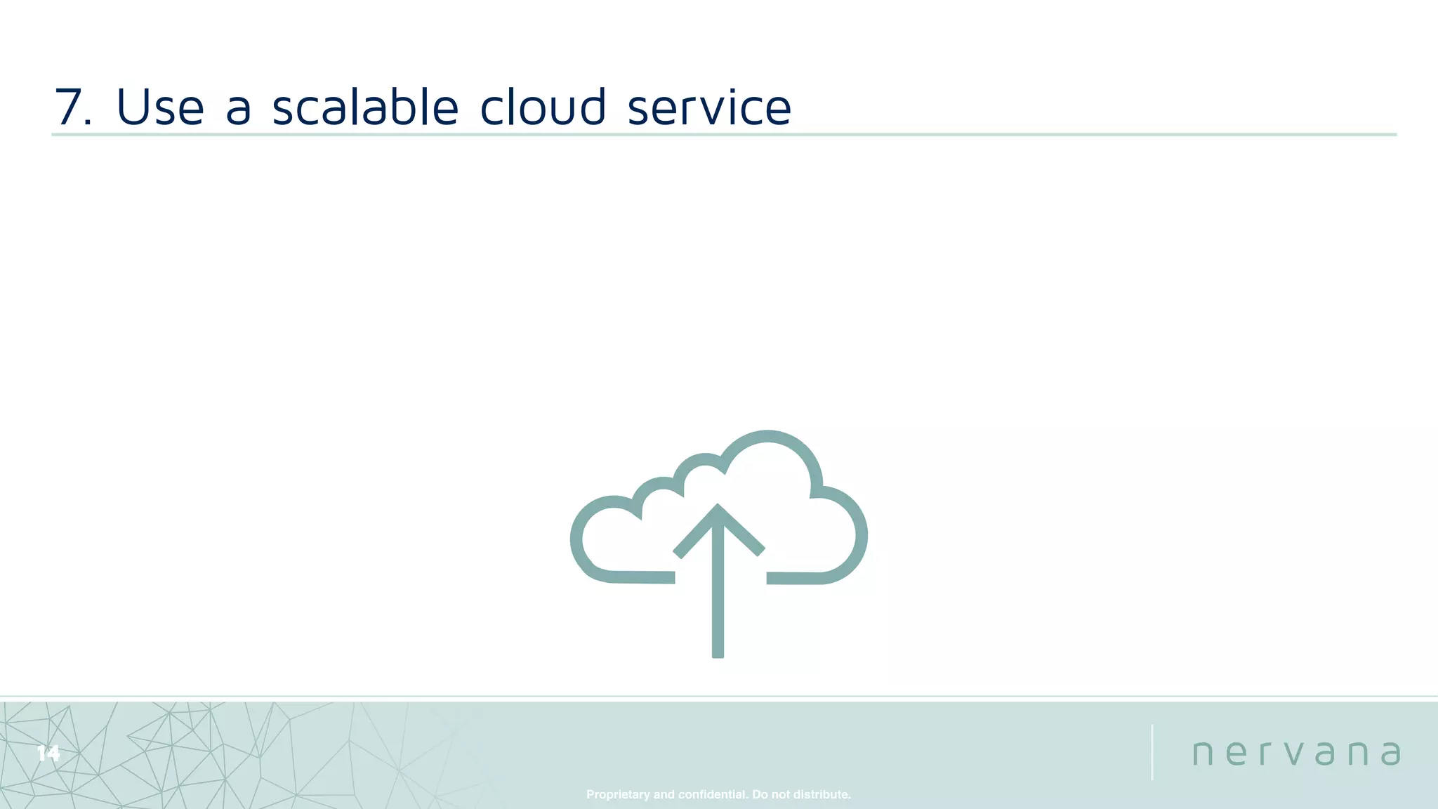 Proprietary and conﬁdential. Do not distribute.
14
7. Use a scalable cloud service
 