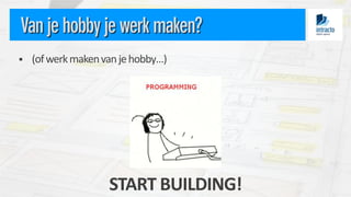

(of werk maken van je hobby…)

START BUILDING!

 