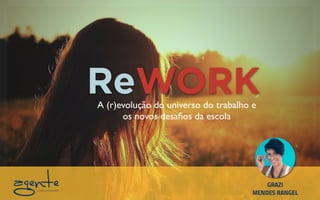 ReWORKA (r)evolução do universo do trabalho e
os novos desaﬁos da escola
GRAZI
MENDES RANGEL
 