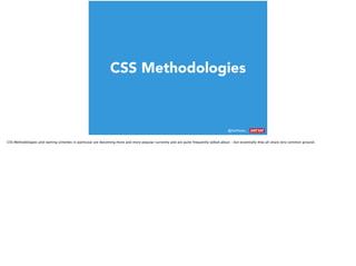@AshNolan_ :
CSS Methodologies
CSS Methodologies and naming schemes in particular are becoming more and more popular currently and are quite frequently talked about – but essentially they all share very common ground.
 