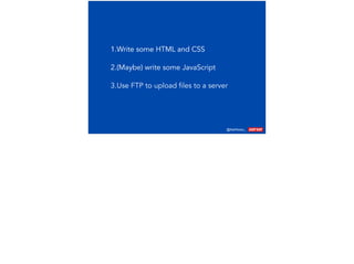 @AshNolan_ :
1.Write some HTML and CSS
2.(Maybe) write some JavaScript
1.Write some HTML and CSS1.Write some HTML and CSS
2.(Maybe) write some JavaScript
3.Use FTP to upload files to a server
 