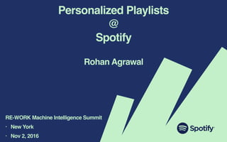Personalized Playlists
@
Spotify
Rohan Agrawal
RE-WORK Machine Intelligence Summit
• New York
• Nov 2, 2016
 