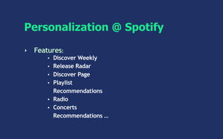 Personalization @ Spotify
‣ Features:
• Discover Weekly
• Release Radar
• Discover Page
• Playlist
Recommendations
• Radio
• Concerts
Recommendations …
 