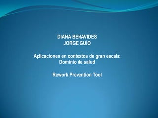 DIANA BENAVIDES JORGE GUÍO Aplicaciones en contextos de granescala:  Dominio de salud Rework Prevention Tool 