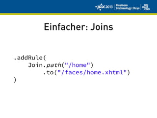 Einfacher: Joins
.addRule(
Join.path("/home")
.to("/faces/home.xhtml")
)
 