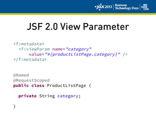 JSF 2.0 View Parameter
<f:metadata>
<f:viewParam name="category"
value="#{productListPage.category}" />
</f:metadata>
@Named
@RequestScoped
public class ProductListPage {
private String category;
}
 