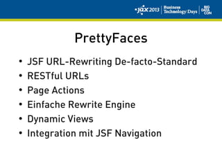 PrettyFaces
• JSF URL-Rewriting De-facto-Standard
• RESTful URLs
• Page Actions
• Einfache Rewrite Engine
• Dynamic Views
• Integration mit JSF Navigation
 