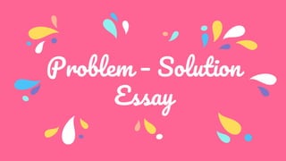 Problem – Solution
Essay
 