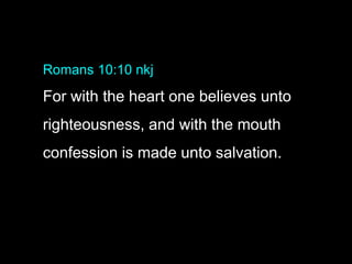 Romans 10:10 nkj
For with the heart one believes unto
righteousness, and with the mouth
confession is made unto salvation.
 