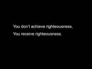 You don’t achieve righteousness.
You receive righteousness.
 