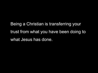 Being a Christian is transferring your
trust from what you have been doing to
what Jesus has done.
 