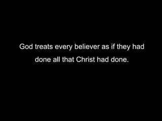 God treats every believer as if they had
done all that Christ had done.
 