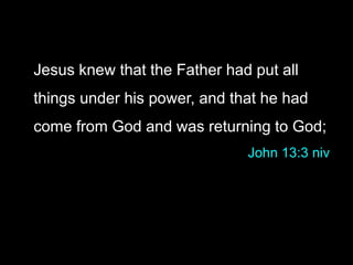 Jesus knew that the Father had put all
things under his power, and that he had
come from God and was returning to God;
John 13:3 niv
 