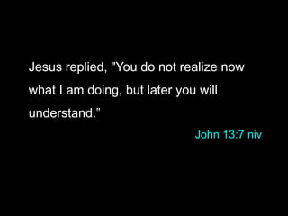 Jesus replied, "You do not realize now
what I am doing, but later you will
understand.”
John 13:7 niv
 