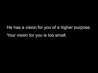 He has a vision for you of a higher purpose.
Your vision for you is too small.
 