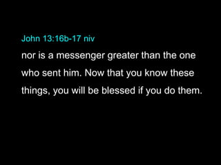 John 13:16b-17 niv
nor is a messenger greater than the one
who sent him. Now that you know these
things, you will be blessed if you do them.
 