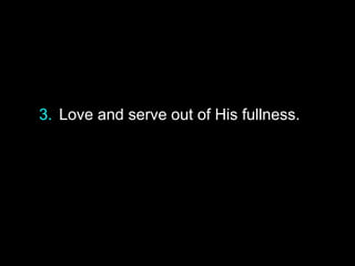 3. Love and serve out of His fullness.
 