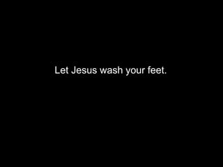 Let Jesus wash your feet.
 