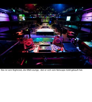 Das ist sein Nightclub, die DNA Lounge, den er sich vom Netscape-Geld gekauft hat.

 