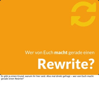 
Wer von Euch macht gerade einen

Rewrite?

Es gibt ja einen Grund, warum ihr hier seid. Also mal direkt gefragt - wer von Euch macht
gerade einen Rewrite?

 