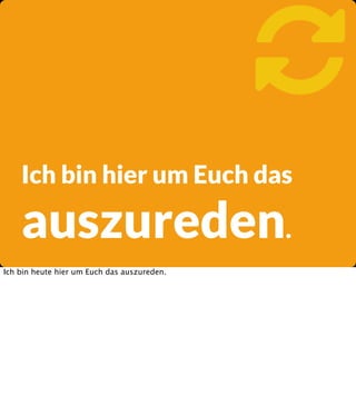 
Ich bin hier um Euch das

auszureden.
Ich bin heute hier um Euch das auszureden.

 