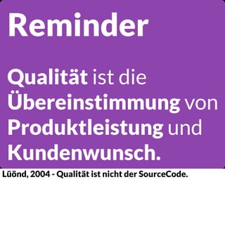 Reminder
Qualität ist die
Übereinstimmung von
Produktleistung und
Kundenwunsch.
Lüönd, 2004 - Qualität ist nicht der SourceCode.

 