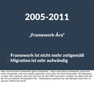 2005-2011
„Framework-Ära“

• Framework ist nicht mehr zeitgemäß
• Migration ist sehr aufwändig
Aber auch bei den Framework...