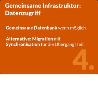 Gemeinsame Infrastruktur:
Datenzugriff
Gemeinsame Datenbank wenn möglich
Alternative: Migration mit
Synchronisation für di...