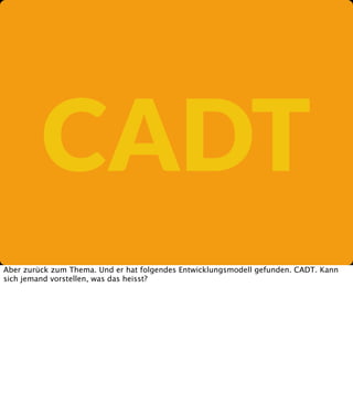 CADT
Aber zurück zum Thema. Und er hat folgendes Entwicklungsmodell gefunden. CADT. Kann
sich jemand vorstellen, was das heisst?

 