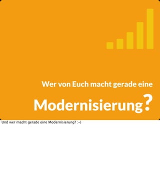 
Wer von Euch macht gerade eine

Modernisierung?
Und wer macht gerade eine Modernisierung? :-)

 