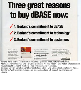 Borland hatte zu Dos-Zeiten ein absolut massgebliches Produkt für Datenbanken.
Aber dann kam Windows, und sie wollte ein n...