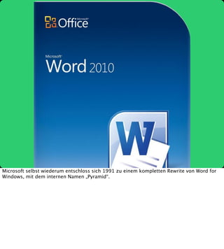 Microsoft selbst wiederum entschloss sich 1991 zu einem kompletten Rewrite von Word for
Windows, mit dem internen Namen „P...